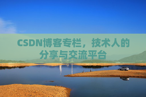 CSDN博客专栏，技术人的分享与交流平台